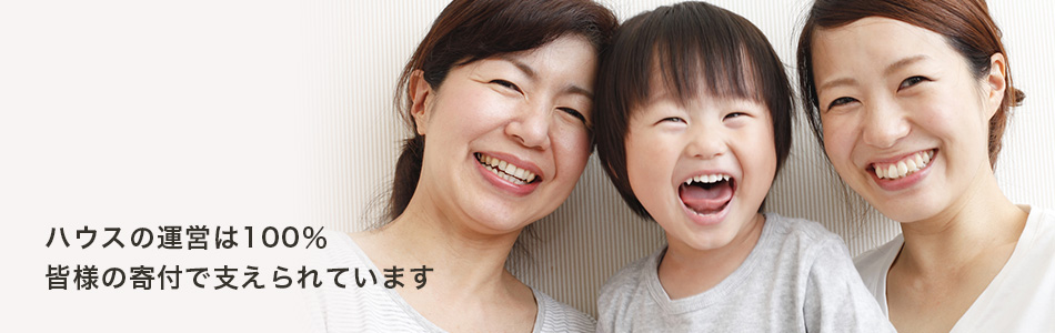 ハウスの運営は100%皆様の寄付で支えられています